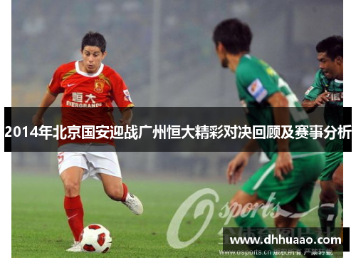 2014年北京国安迎战广州恒大精彩对决回顾及赛事分析