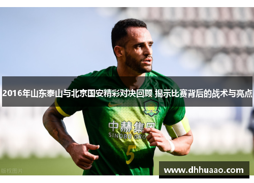 2016年山东泰山与北京国安精彩对决回顾 揭示比赛背后的战术与亮点