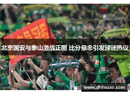 北京国安与泰山激战正酣 比分悬念引发球迷热议