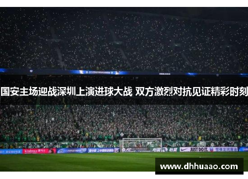 国安主场迎战深圳上演进球大战 双方激烈对抗见证精彩时刻